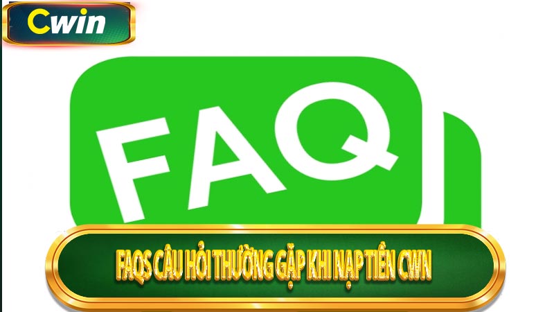 FAQs câu hỏi thường gặp khi nạp tiền cwn